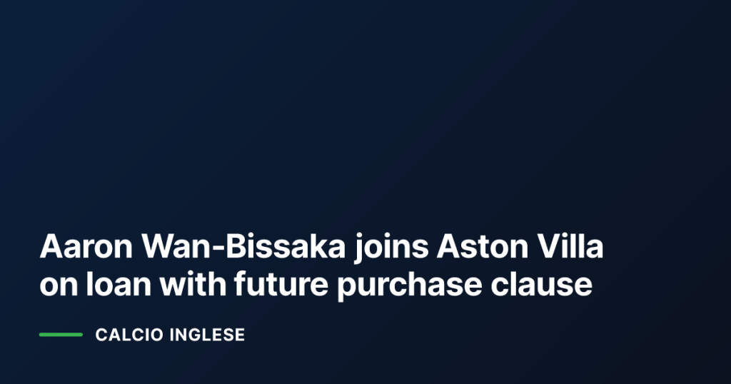 Aaron Wan‑Bissaka joins Aston Villa on loan with future purchase clause