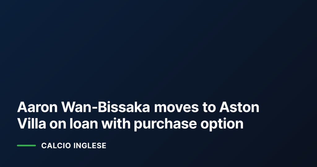 Aaron Wan‑Bissaka moves to Aston Villa on loan with purchase option