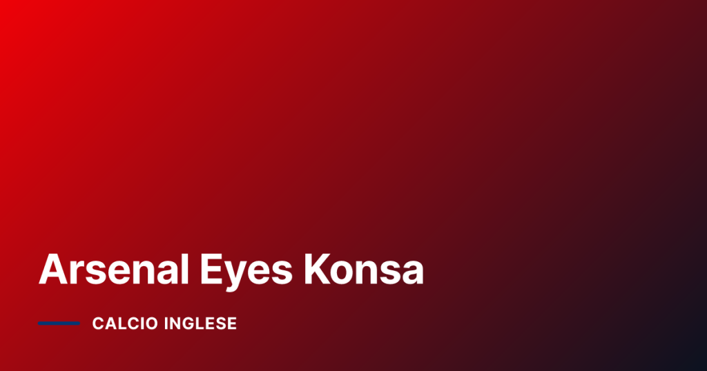 Arsenal Eyes Konsa