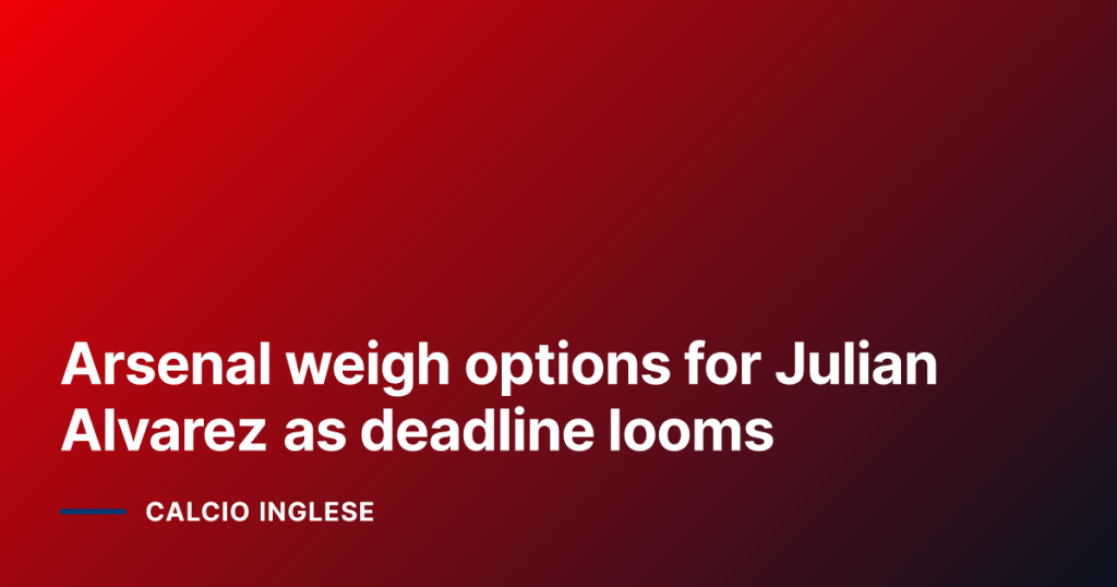 Arsenal weigh options for Julian Alvarez as deadline looms
