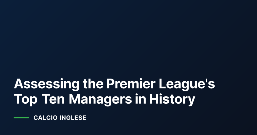 Assessing the Premier League's Top Ten Managers in History