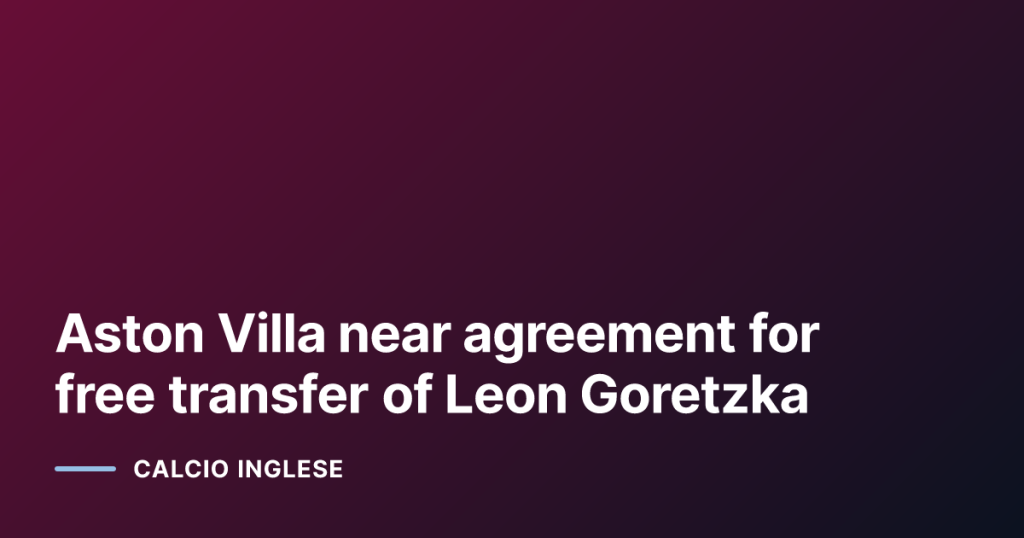 Aston Villa near agreement for free transfer of Leon Goretzka
