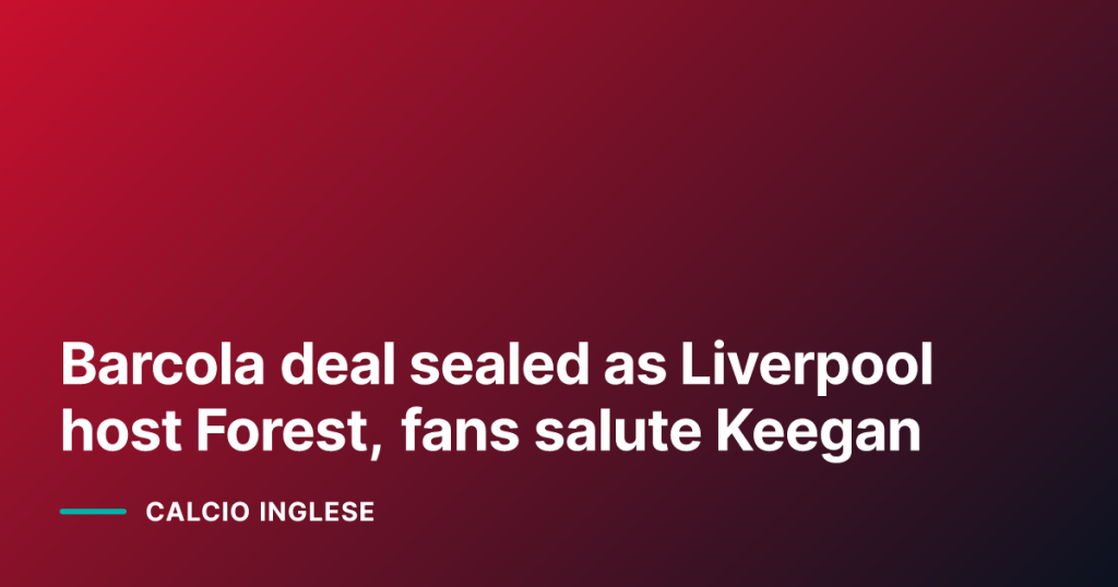 Barcola deal sealed as Liverpool host Forest, fans salute Keegan