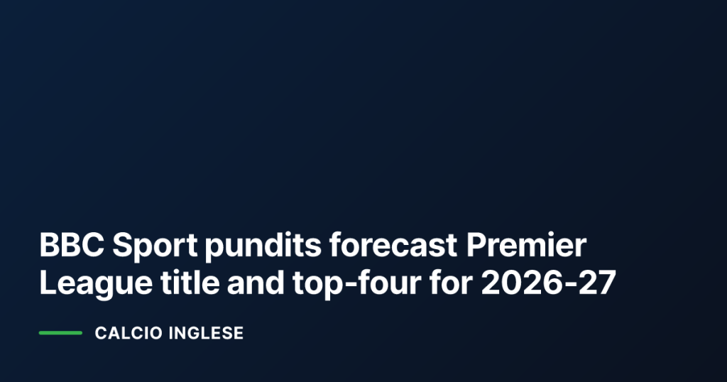 BBC Sport pundits forecast Premier League title and top‑four for 2026‑27