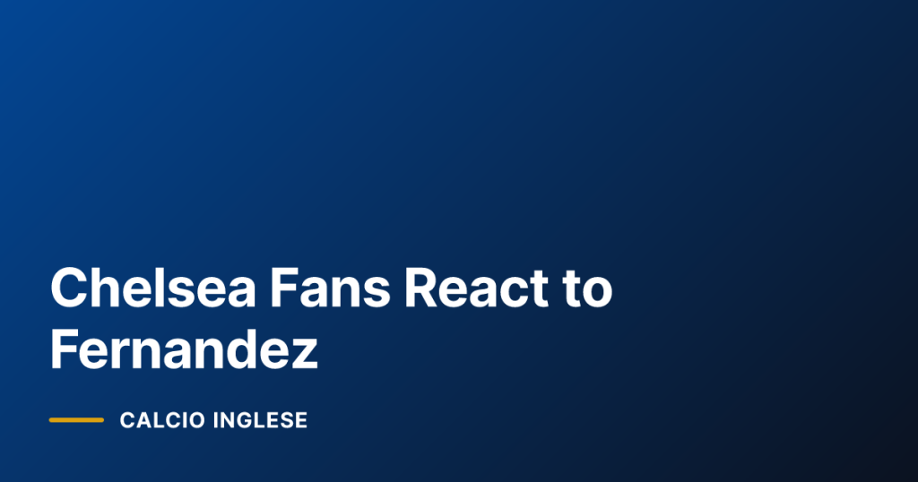 Chelsea Fans React to Fernandez