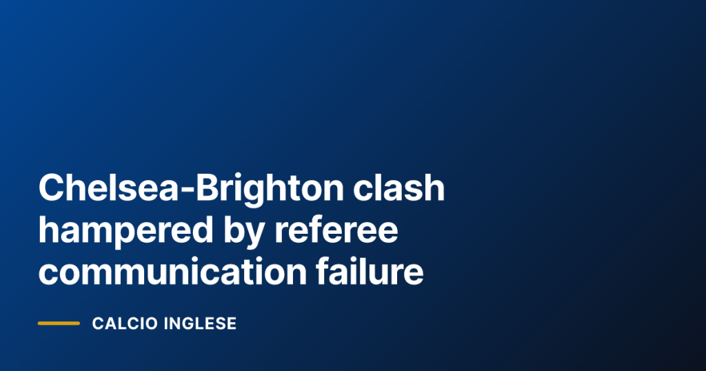 Chelsea‑Brighton clash hampered by referee communication failure