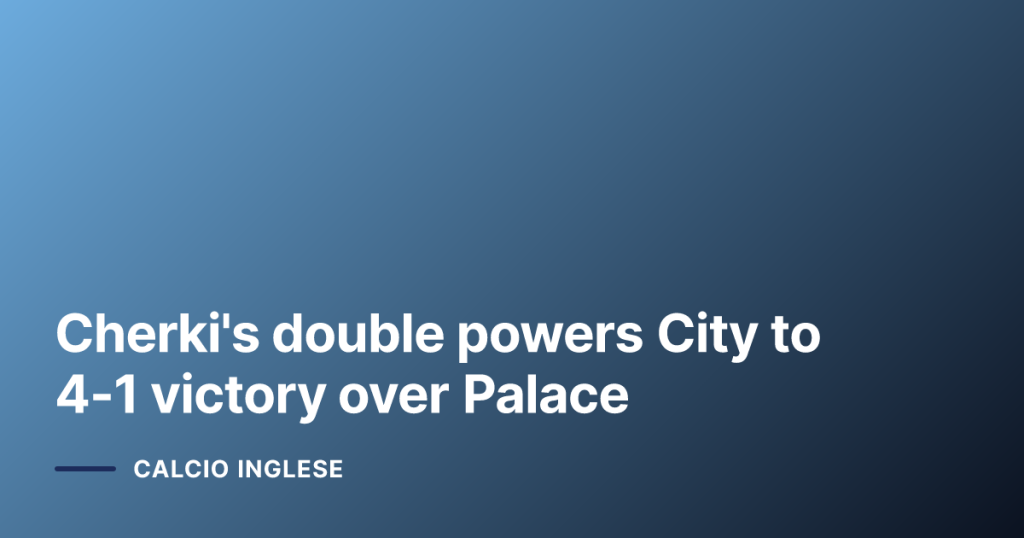 Cherki's double powers City to 4-1 victory over Palace