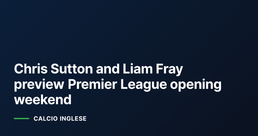 Chris Sutton and Liam Fray preview Premier League opening weekend