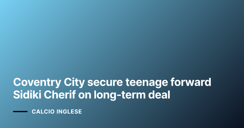 Coventry City secure teenage forward Sidiki Cherif on long‑term deal