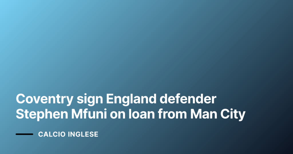 Coventry sign England defender Stephen Mfuni on loan from Man City