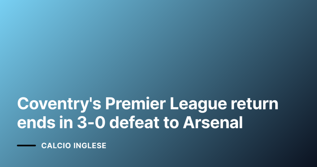 Coventry's Premier League return ends in 3-0 defeat to Arsenal