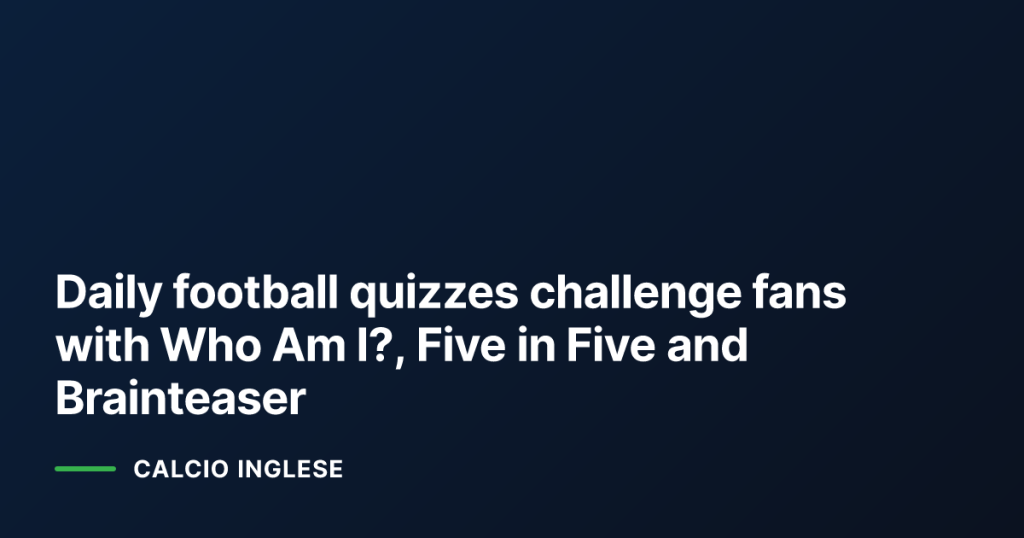 Daily football quizzes challenge fans with Who Am I?, Five in Five and Brainteaser