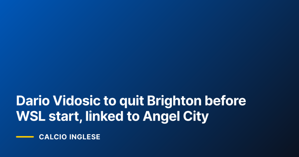 Dario Vidosic to quit Brighton before WSL start, linked to Angel City