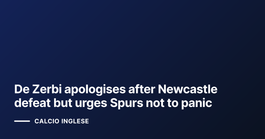 De Zerbi apologises after Newcastle defeat but urges Spurs not to panic