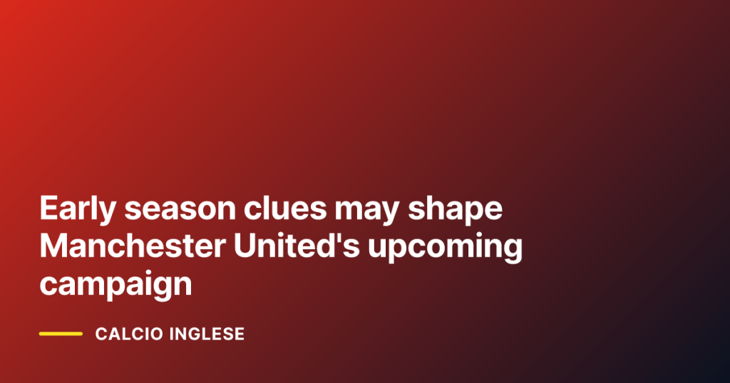 Early season clues may shape Manchester United's upcoming campaign