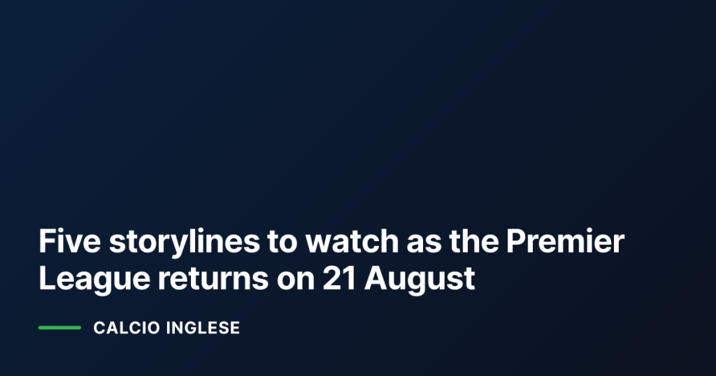 Five storylines to watch as the Premier League returns on 21 August