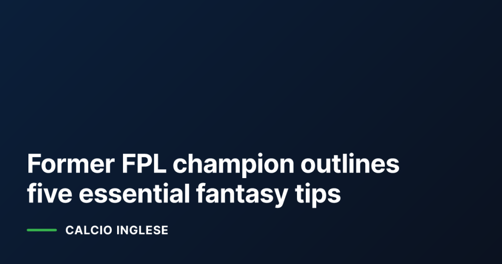 Former FPL champion outlines five essential fantasy tips