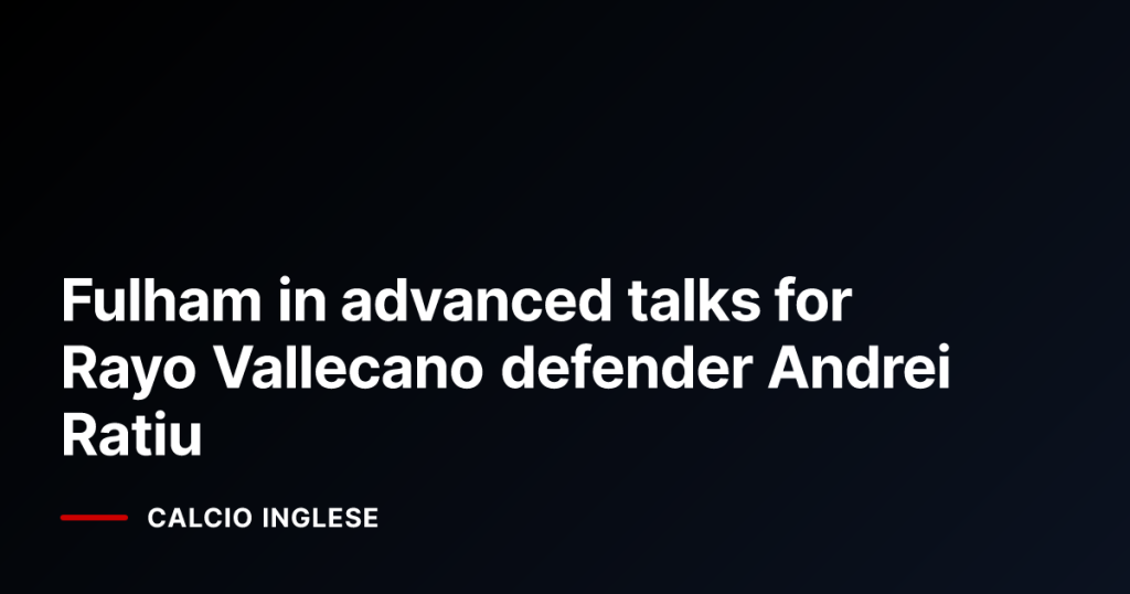 Fulham in advanced talks for Rayo Vallecano defender Andrei Ratiu