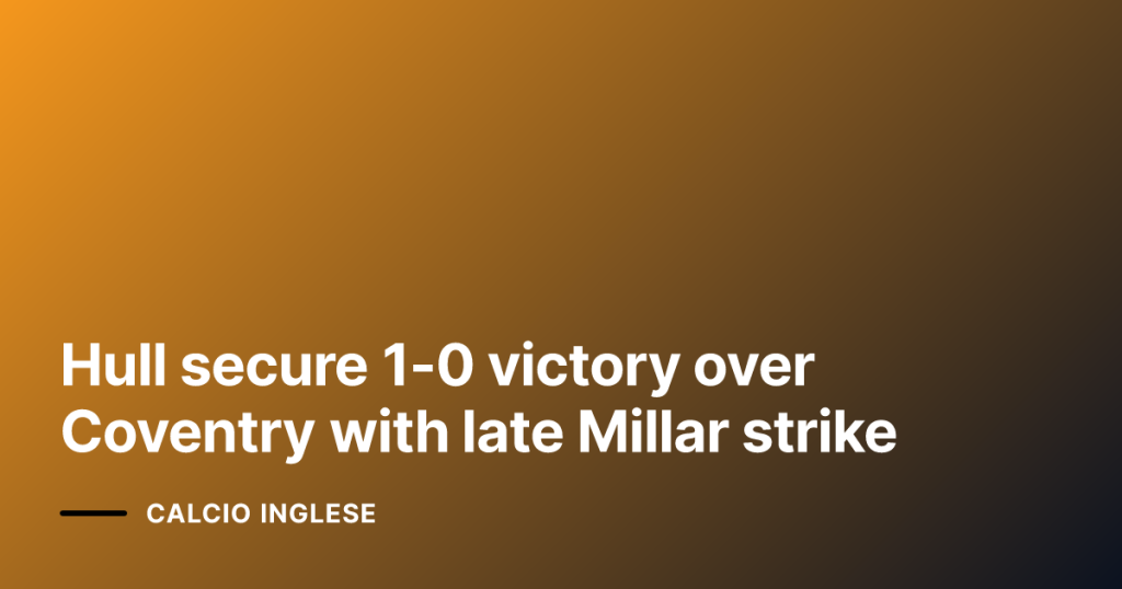 Hull secure 1-0 victory over Coventry with late Millar strike