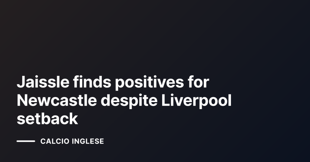 Jaissle finds positives for Newcastle despite Liverpool setback