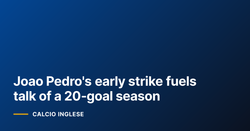 Joao Pedro's early strike fuels talk of a 20‑goal season
