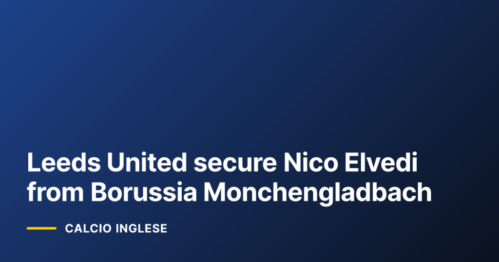 Leeds United secure Nico Elvedi from Borussia Monchengladbach