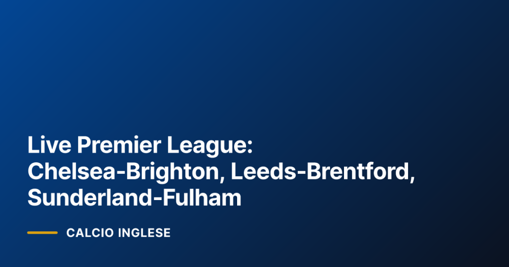 Live Premier League: Chelsea‑Brighton, Leeds‑Brentford, Sunderland‑Fulham