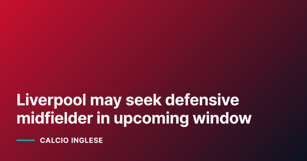Liverpool may seek defensive midfielder in upcoming window