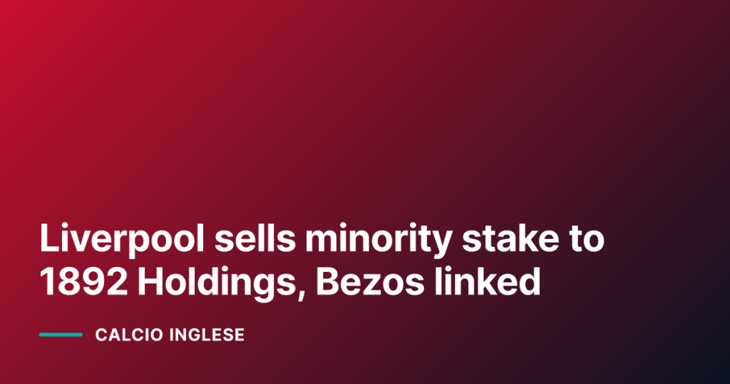 Liverpool sells minority stake to 1892 Holdings, Bezos linked