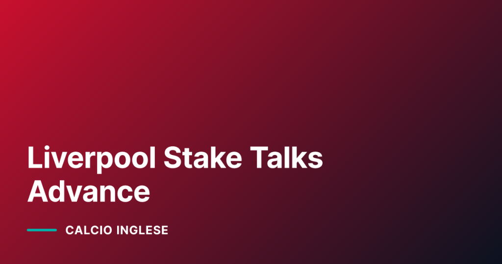 Liverpool Stake Talks Advance