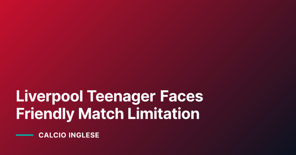 Liverpool Teenager Faces Friendly Match Limitation