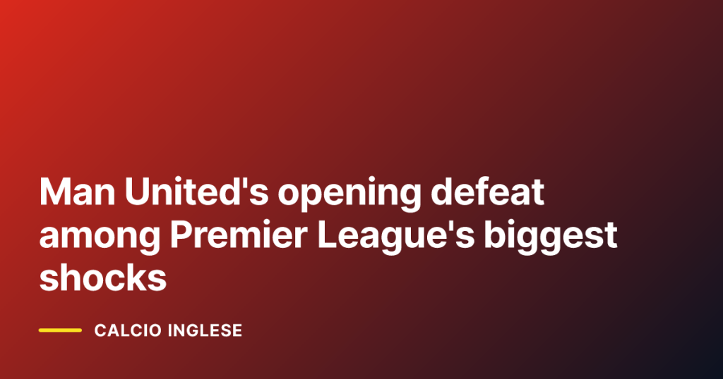 Man United's opening defeat among Premier League's biggest shocks