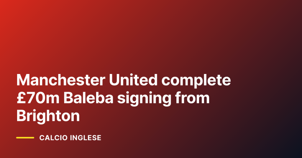 Manchester United complete £70m Baleba signing from Brighton