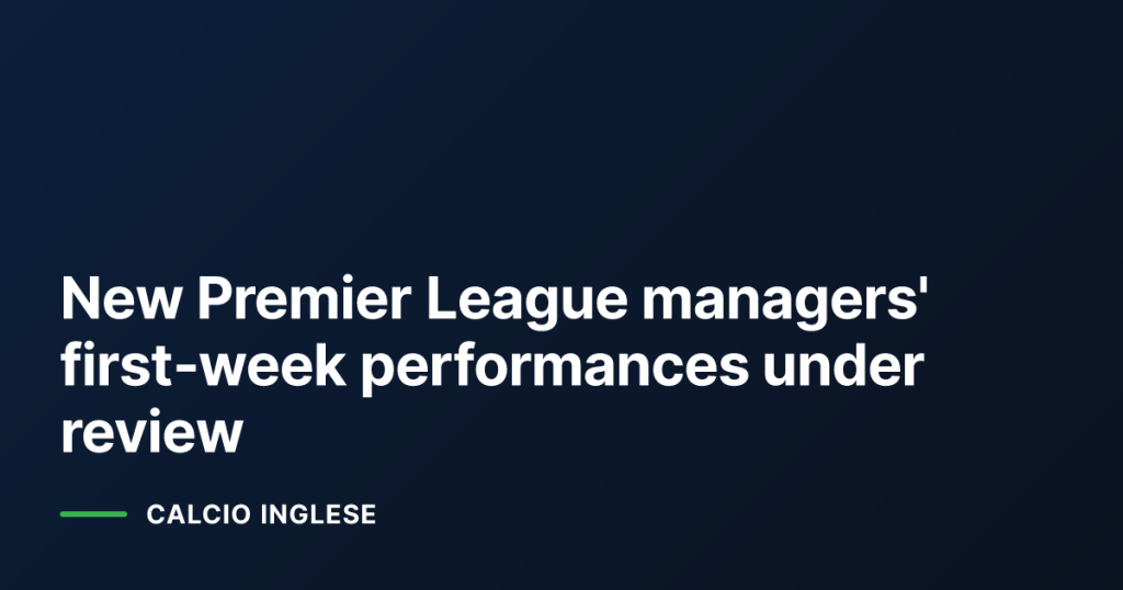 New Premier League managers' first‑week performances under review
