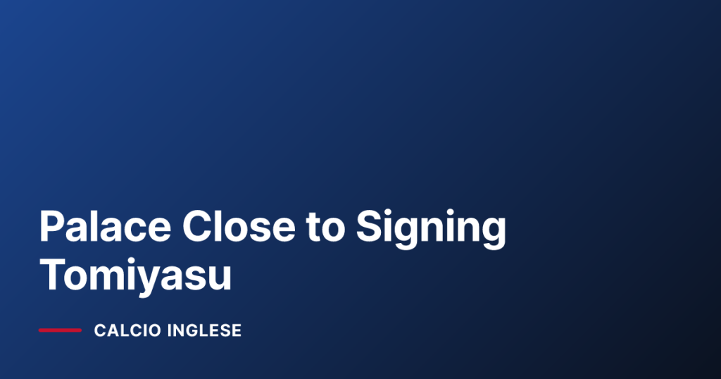 Palace Close to Signing Tomiyasu