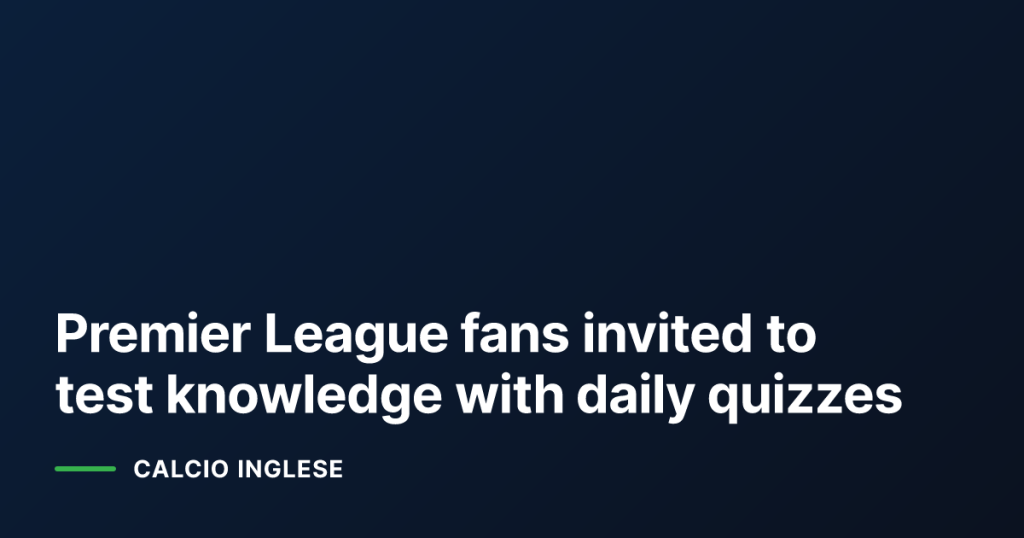 Premier League fans invited to test knowledge with daily quizzes