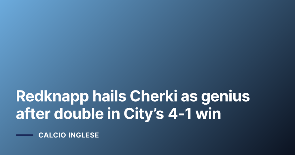 Redknapp hails Cherki as genius after double in City’s 4-1 win