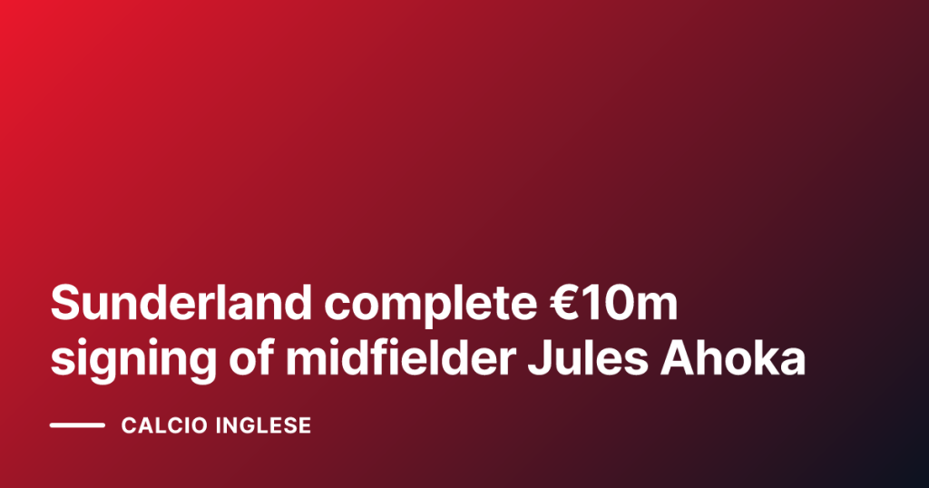 Sunderland complete €10m signing of midfielder Jules Ahoka