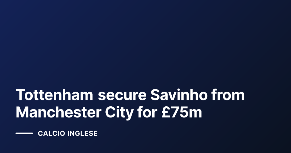 Tottenham secure Savinho from Manchester City for £75m