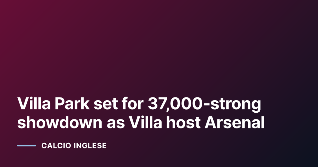 Villa Park set for 37,000‑strong showdown as Villa host Arsenal
