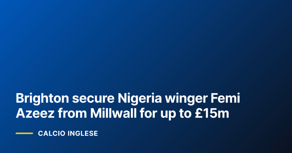 Brighton secure Nigeria winger Femi Azeez from Millwall for up to £15m