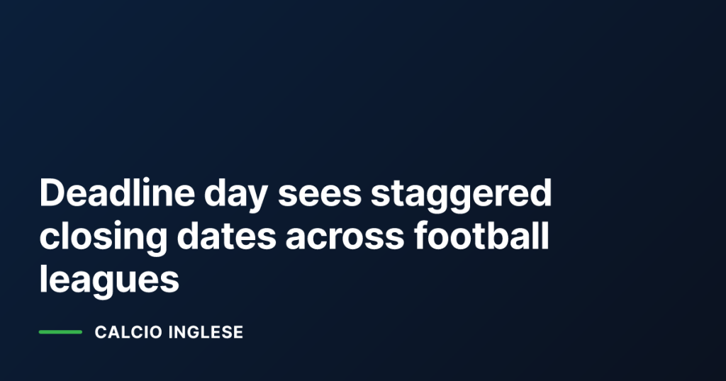 Deadline day sees staggered closing dates across football leagues