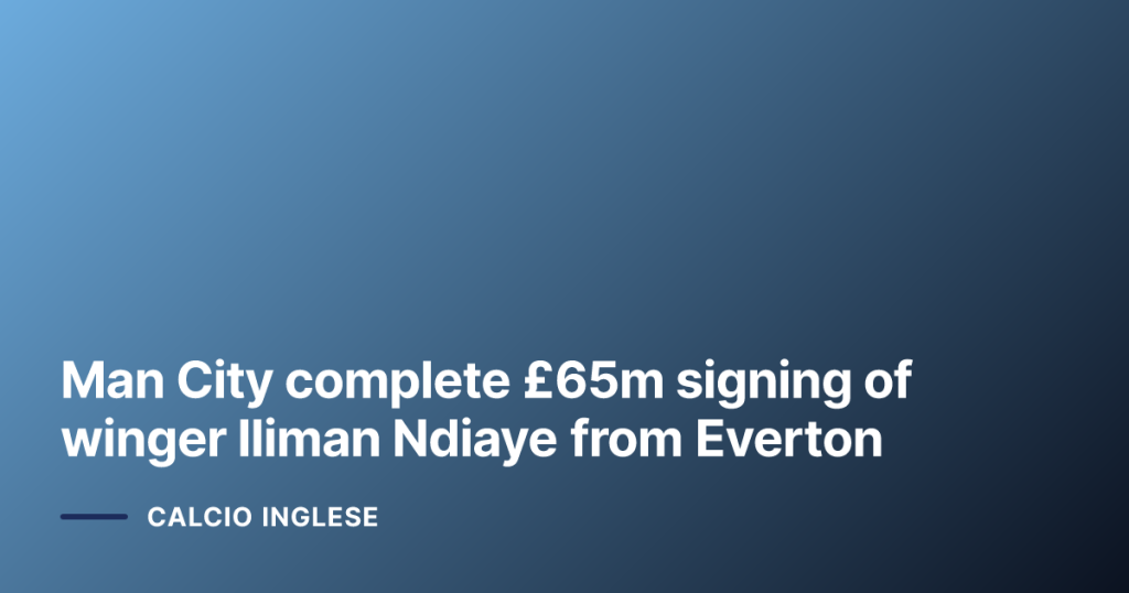 Man City complete £65m signing of winger Iliman Ndiaye from Everton