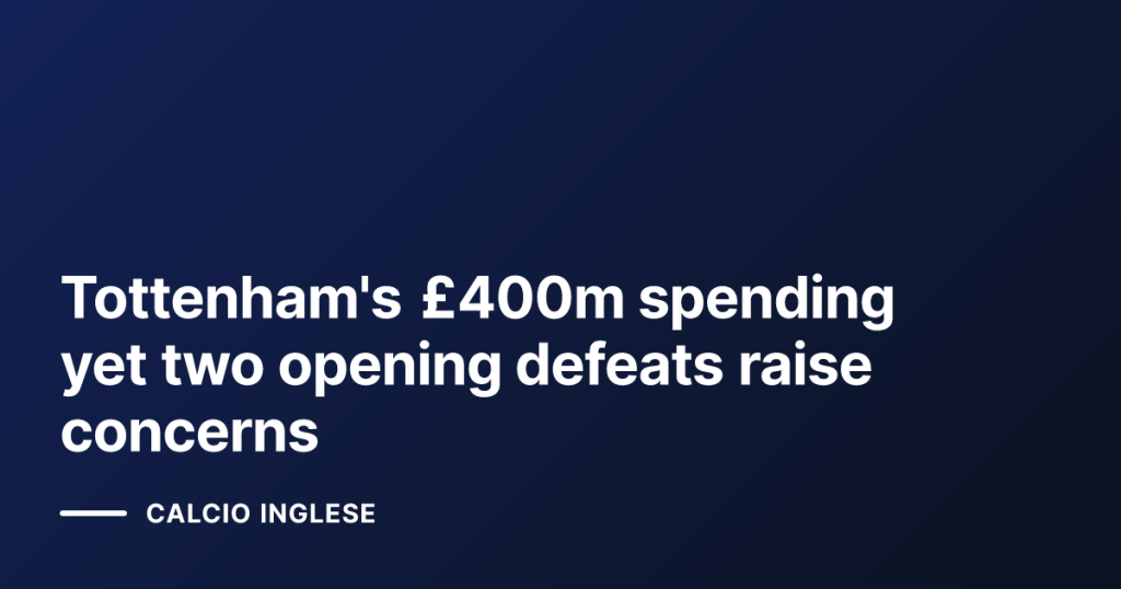 Tottenham's £400m spending yet two opening defeats raise concerns